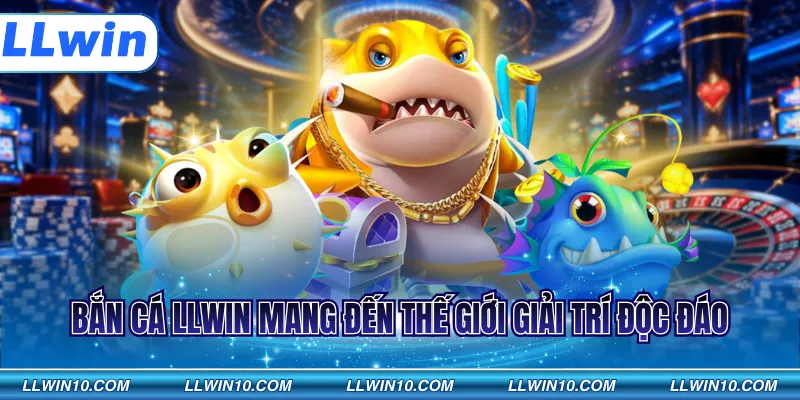 Bắn cá LLWIN mang đến thế giới giải trí độc đáo