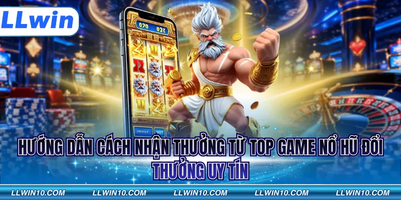 Hướng dẫn cách nhận thưởng từ top game nổ hũ đổi thưởng uy tín