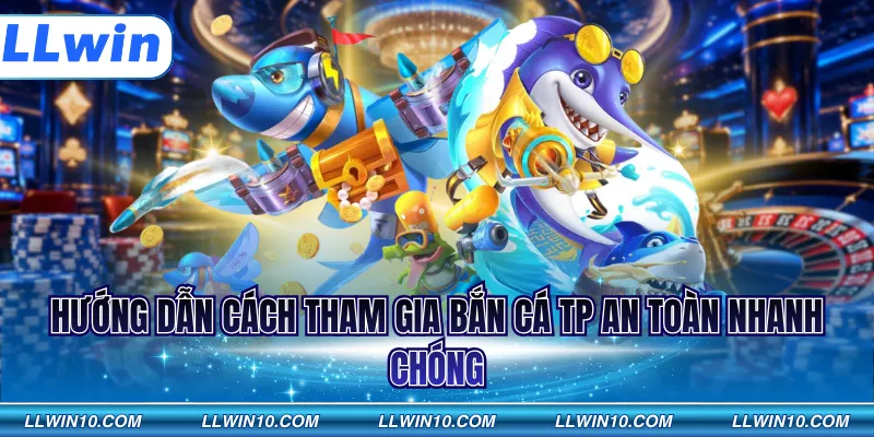 Hướng dẫn cách tham gia bắn cá TP an toàn nhanh chóng