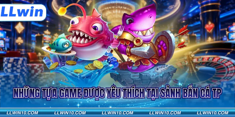 Những tựa game được yêu thích tại sảnh bắn cá TP