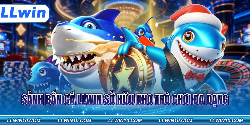 Sảnh bắn cá LLWIN sở hữu kho trò chơi đa dạng