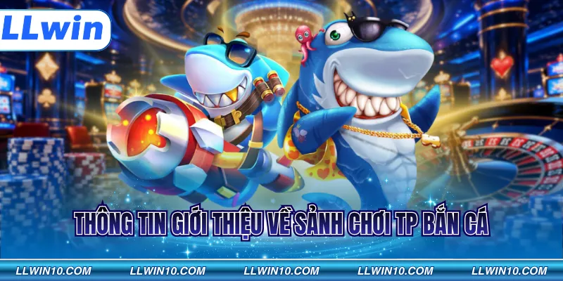 Thông tin giới thiệu về sảnh chơi TP Bắn cá